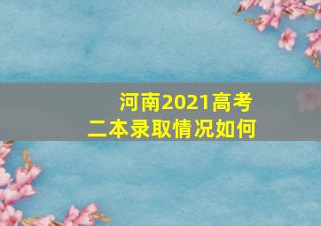 河南2021高考二本录取情况如何