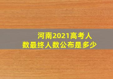 河南2021高考人数最终人数公布是多少