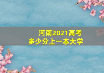 河南2021高考多少分上一本大学