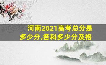 河南2021高考总分是多少分,各科多少分及格