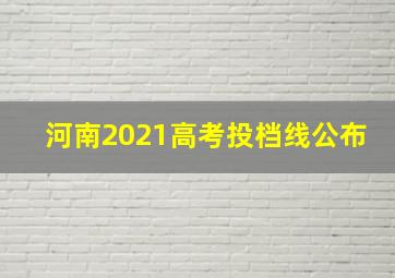 河南2021高考投档线公布