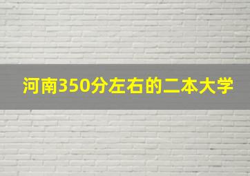 河南350分左右的二本大学