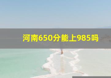 河南650分能上985吗