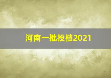 河南一批投档2021