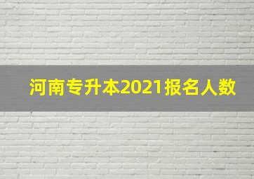 河南专升本2021报名人数