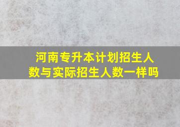 河南专升本计划招生人数与实际招生人数一样吗