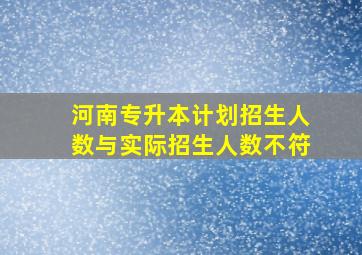 河南专升本计划招生人数与实际招生人数不符