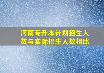 河南专升本计划招生人数与实际招生人数相比