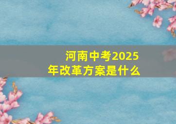 河南中考2025年改革方案是什么