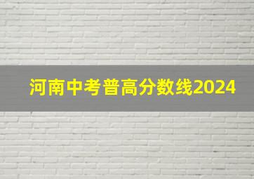 河南中考普高分数线2024