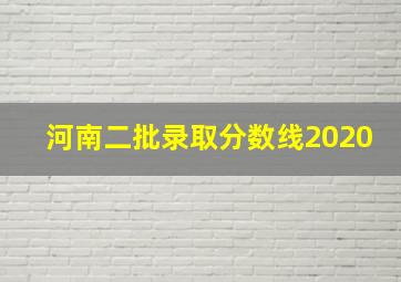 河南二批录取分数线2020