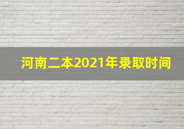 河南二本2021年录取时间