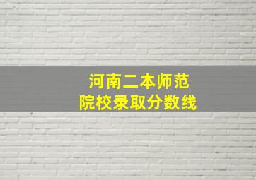 河南二本师范院校录取分数线