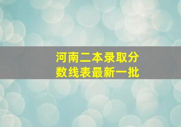 河南二本录取分数线表最新一批