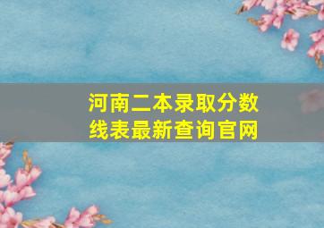 河南二本录取分数线表最新查询官网