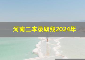 河南二本录取线2024年