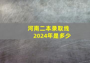 河南二本录取线2024年是多少