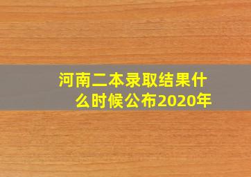 河南二本录取结果什么时候公布2020年