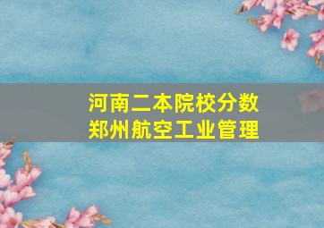 河南二本院校分数郑州航空工业管理