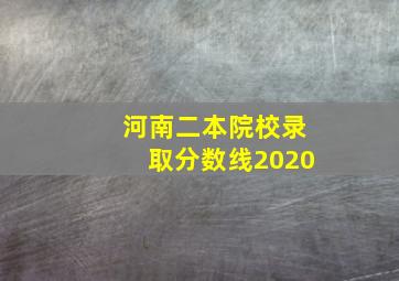 河南二本院校录取分数线2020