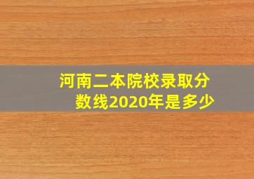 河南二本院校录取分数线2020年是多少