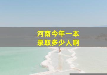 河南今年一本录取多少人啊