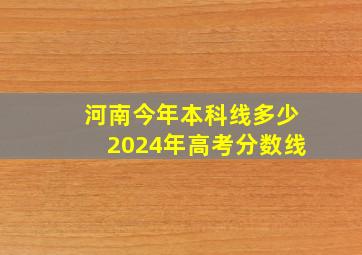 河南今年本科线多少2024年高考分数线