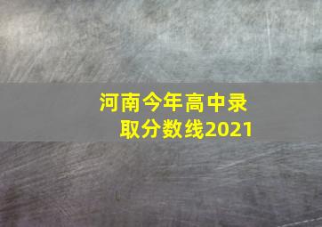 河南今年高中录取分数线2021