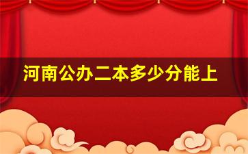 河南公办二本多少分能上