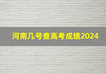 河南几号查高考成绩2024