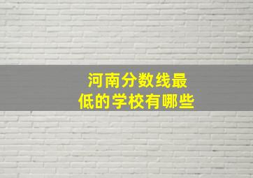 河南分数线最低的学校有哪些