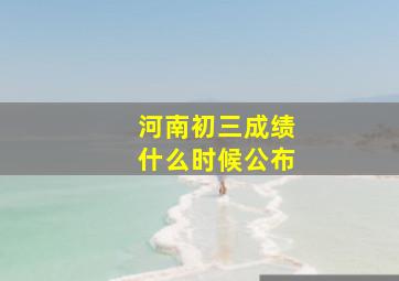 河南初三成绩什么时候公布