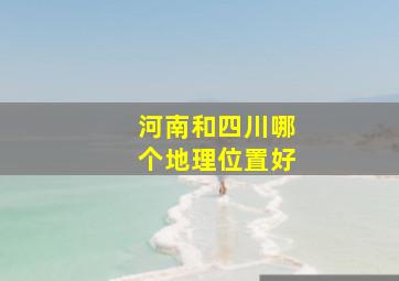 河南和四川哪个地理位置好