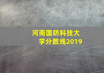 河南国防科技大学分数线2019