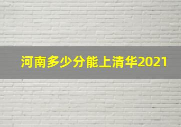 河南多少分能上清华2021