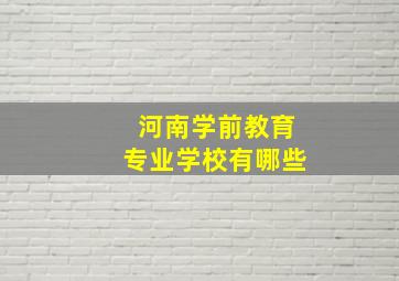 河南学前教育专业学校有哪些