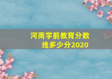 河南学前教育分数线多少分2020