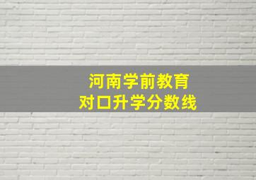 河南学前教育对口升学分数线