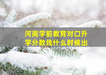 河南学前教育对口升学分数线什么时候出