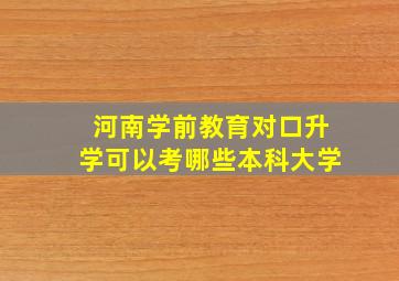 河南学前教育对口升学可以考哪些本科大学