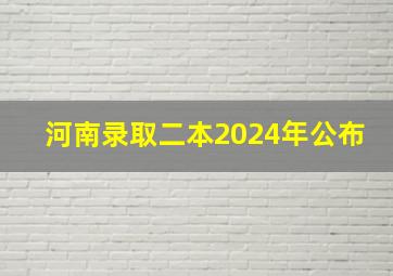 河南录取二本2024年公布