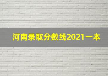 河南录取分数线2021一本