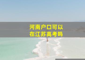 河南户口可以在江苏高考吗