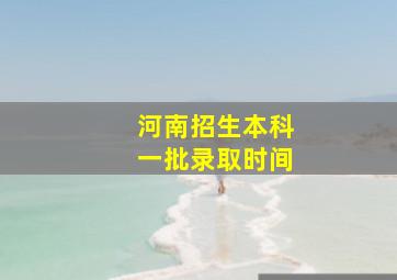 河南招生本科一批录取时间