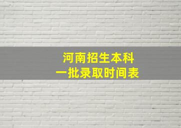 河南招生本科一批录取时间表