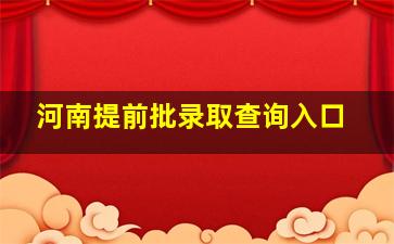 河南提前批录取查询入口