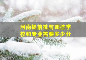 河南提前批有哪些学校和专业需要多少分