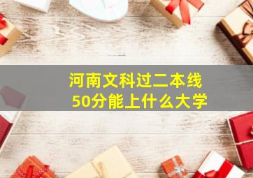 河南文科过二本线50分能上什么大学