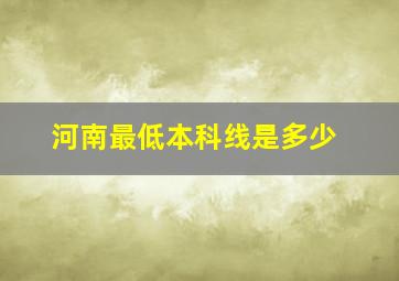 河南最低本科线是多少