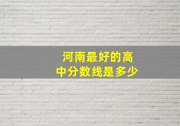 河南最好的高中分数线是多少